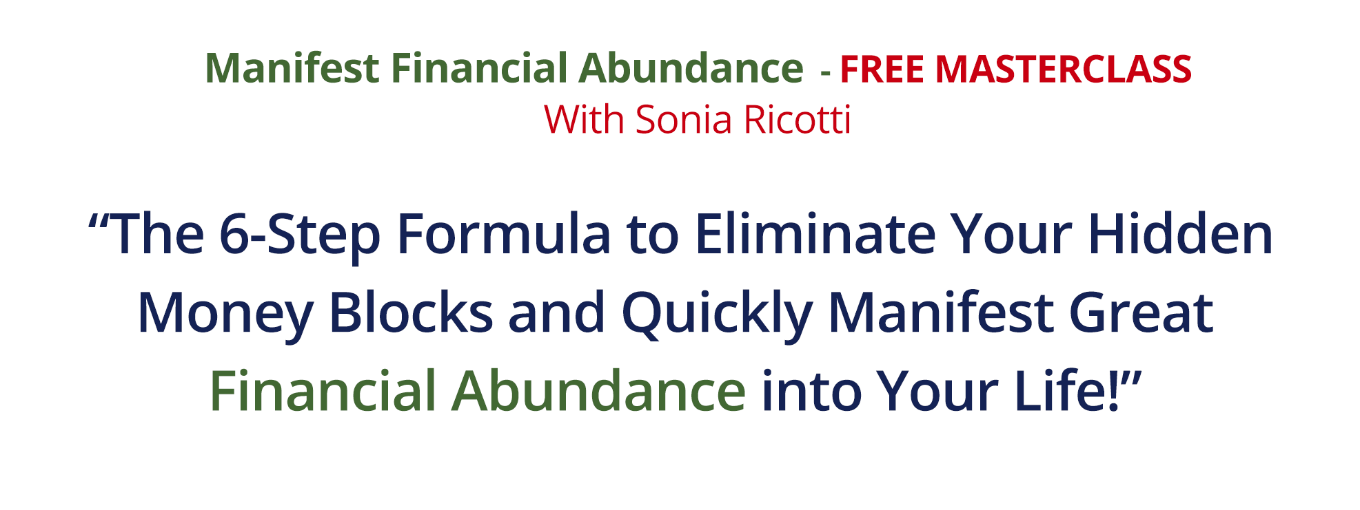 “The 6 Step Formula to Eliminate Your Hidden Money Blocks and Quickly Manifest Great Financial Abundance into Your Life!”